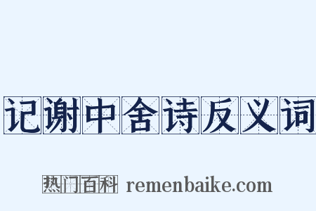 记谢中舍诗反义词是什么意思的图片